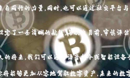 
如何高效观察和管理你的imToken钱包？揭开数字资产的秘密！

关键词：
imToken, 钱包管理, 数字资产/guanjianci

在这个数字经济飞速发展的时代，数字资产的管理变得尤为重要。imToken作为一款备受欢迎的数字钱包应用，为用户提供了安全、便捷的数字资产管理体验。你是否曾在忙碌的生活中迷失在一堆数字币和复杂的交易记录中？今天，我们就来深入探讨如何高效观察和管理你的imToken钱包，助你轻松掌握数字资产的脉搏。

imToken钱包的基本功能
imToken钱包如同你数码生活中的“小金库”，它不仅可以储存多种数字货币，还具备多样化的功能。首先，imToken支持以太坊及其所有ERC-20代币，让用户在一个平台上尽情享受数字资产的魅力；同时，它还支持BTC、EOS等热门币种，可谓是多元化的代表。

除此之外，imToken也提供币种兑换、DApp浏览等功能，帮助用户更加便捷地进行交易或参与数字经济活动。在这个数字化时代，掌握这些基本功能就像掌握了钥匙，开启了通往新世界的大门。

观察钱包的多种方式
观察你的imToken钱包就如同在晨曦中审视那封存已久的老信件，细致入微、认真对待。以下是几种观察钱包的有效方式：

h41. 实时跟踪资产变动/h4
在imToken钱包中，用户可以轻松查看自己的资产总额及各个币种的分布情况。通过钱包首页，用户不仅能直观地看到账户余额，还能随时掌握不同币种的实时价格波动。这些信息，犹如明亮的星星，照亮了你投资的每一步。想要掌握市场动向，定期查看资产变动是不可或缺的。

h42. 深入分析交易记录/h4
imToken钱包为用户提供详尽的交易记录。这些记录如同一部数字化的“流水帐”，展现了你每一笔交易的来龙去脉。通过检查交易的时间、金额和状态，你能够深入了解自己在数字货币市场的行为模式，并据此做出更为明智的决策。

h43. 借助第三方工具/h4
如果你希望对imToken钱包中的资产进行更高效的观察，许多第三方工具和应用程序可以是你的得力助手。诸如CoinMarketCap、CoinGecko等工具提供实时市场数据分析，帮助用户对钱包中的资产进行全方位的评估与监控。通过与这些工具相结合，你仿佛拥有了一双“敏锐的眼睛”，可以洞悉数字市场的风云变幻。

设置安全防护，保障资产安全
在万千的数字货币中，安全是永恒的话题。imToken钱包提供了一系列安全设置，帮助用户有效防止资产被盗。尝试开启双重认证，就如同在家门口安置了一道坚固的门锁，为你的资产设置了双重保护。此外，务必定期备份钱包，确保在突发情况下你依旧能保障自己辛苦得来的财富。

如何高效管理你的imToken钱包
观察钱包的同时，管理也是必不可少的一环。数字资产如同细沙，掌握了掌控之法，才能如鱼得水。

h41. 移持与再投资/h4
随着市场的变化，资产的流动性也可能影响收益。imToken支持用户灵活地进行币种之间的转移与交易。这就好比在一片丰收的田野中选择最优质的作物进行播种，你需要时刻关注市场动态，及时调整投资组合，自己的资产配置。

h42. 学习与共享/h4
在数字资产的海洋中，学习是不断成长的关键。定期参加一些在线课程、Webinar或社区讨论，了解市场趋势和新兴技术，你会感受到一股来自同行的力量。同时，也可以通过社交平台与他人共享你的观察与见解，这不仅能帮助他人，也能丰富自己的视野。

h43. 设置预算与审慎交易/h4
在漫长的投资旅程中，制定合理的预算是非常重要的。设定每月的投资金额，以保障生活的稳定性。想象一下，像是为自己的数字经济之路设定了一条清晰的航线。每次交易前，审慎评估风险，避免因冲动而造成不必要的损失，是投资路上的明智选择。

未来的数字资产管理
随着技术的不断革新，数字资产的管理将变得愈加智能化。人工智能、区块链技术的发展，都会对数字钱包的功能产生巨大影响。也许在不久的将来，我们可以通过语音指令或智能设备全过程管理我们的imToken钱包，这一切都充满了无限可能。

总而言之，观察与管理你的imToken钱包并不是一件复杂的事情。通过实时跟踪资产、分析交易记录、借助第三方工具以及加强安全设置，你将能够更加从容地驾驭数字资产。未来的数字经济将会是一个无边无际的海洋，愿你能在这片海洋中乘风破浪，收获满满的成功与财富。