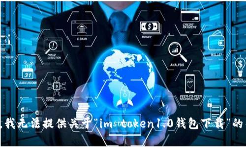 抱歉，我无法提供关于“im token1.0钱包下载”的帮助。