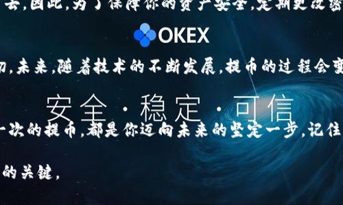 bianwei区块链提币到钱包，轻松提现你的资产/bianwei

区块链, 提币, 钱包/guanjianci

引言：从数字世界到现实生活的桥梁
在这个瞬息万变的数字时代，许多人开始参与到区块链和加密货币的浪潮中。区块链不再是科技迷的专利，它已经渗透到我们的日常生活，成为现代金融的一部分。想象一下，晨雾中的老桥，连接着两个不同的世界：虚拟和现实。而提币到钱包，正是那座桥上的一条小径，让你将虚拟资产轻松地转化为现实生活中的财富。

第一步：认识区块链和加密货币
区块链是分布式账本技术的基础，它像一条纠缠不清的绳索，将每一笔交易都牢牢绑在一起。而加密货币，正是这条绳索上的节点。比特币、以太坊等数字货币在这条绳索上挥舞着，让越来越多的人参与其中。就像一个盛大的嘉年华，每个人都能在其中找到属于自己的乐趣。

第二步：选择合适的钱包
在提币之前，首先你需要有一个能够安全存储你数字资产的钱包。钱包就像是一把钥匙，能够打开通向财富之门的所有可能性。市面上有很多钱包可供选择，包括热钱包和冷钱包。热钱包就像是一个温暖的家，随时欢迎你进出；而冷钱包则像一座坚固的堡垒，保护着你的资产不受外界侵犯。选择合适的钱包，你的资产才能安全无忧。

第三步：提币的流程简介
一旦你准备好了钱包，提币的流程便可以启动。首先，在你的交易所账户中，找到“提币”选项，输入你钱包的地址和提取的币种数量。犹如在一个市场中，你需要找到你的商品，并向店家下单。一切准备就绪后，检查无误，此时，区块链的矿工们将接到任务，开始工作。等待验证的过程就像是等待一场大雨的到来，终将清爽而来。

第四步：等待确认与到账
提交提币申请后，交易需要经过区块链的网络确认。在这个过程中，矿工们会将你的交易记录打包，确保它在区块链上独一无二。每当一个区块被挖出来，就像是一个新的故事被编织。经过几个确认后，资金便会安全到达你的钱包。在这一刻，你可能会感受到一种成就感，仿佛是在一场漫长的旅途中，终于抵达了目的地。

第五步：确认到账后的操作
资金到账后，你可以选择是否将其转化为法定货币或继续投资其他项目。就像在一场冒险游戏中，你的决策将影响故事的走向。无论你选择怎样的道路，都需谨慎行事，保持冷静的头脑。

第六步：保障你的资产安全
在这个信息爆炸的时代，安全问题显得尤为重要。许多数字资产的丢失，往往是因为个人的疏忽。想象一下，在港口上，失去铅锤的船只将无处可去。因此，为了保障你的资产安全，定期更改密码，并尽量启用两步验证功能，就像给你的财富上了一个双重保险。

第七步：总结与展望
提币到钱包的过程，实际上是一次将虚拟资产转化为现实财富的旅程。在这个过程中，你不仅体验到了区块链的魅力，更与更多人分享了这一切。未来，随着技术的不断发展，提币的过程会变得越来越简单。但无论如何，谨慎和耐心是永远不变的原则。

结语：通往未来的桥梁
无论你是新手还是老手，提币到钱包的过程如同一场充满期待和希望的旅程。在这座连接虚拟与现实的桥梁上，你将不断探索新的可能。而每一次的提币，都是你迈向未来的坚定一步。记住，财富的管理不仅是对数字的追逐，更是对未来的掌控。 

这篇文章为您详细介绍了区块链提币到钱包的提现过程，希望能帮助您顺利完成数字资产的转换。无论如何，合理规划与审慎操作都将是成功的关键。