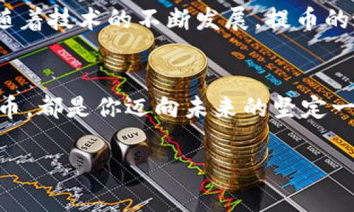 bianwei区块链提币到钱包，轻松提现你的资产/bianwei

区块链, 提币, 钱包/guanjianci

引言：从数字世界到现实生活的桥梁
在这个瞬息万变的数字时代，许多人开始参与到区块链和加密货币的浪潮中。区块链不再是科技迷的专利，它已经渗透到我们的日常生活，成为现代金融的一部分。想象一下，晨雾中的老桥，连接着两个不同的世界：虚拟和现实。而提币到钱包，正是那座桥上的一条小径，让你将虚拟资产轻松地转化为现实生活中的财富。

第一步：认识区块链和加密货币
区块链是分布式账本技术的基础，它像一条纠缠不清的绳索，将每一笔交易都牢牢绑在一起。而加密货币，正是这条绳索上的节点。比特币、以太坊等数字货币在这条绳索上挥舞着，让越来越多的人参与其中。就像一个盛大的嘉年华，每个人都能在其中找到属于自己的乐趣。

第二步：选择合适的钱包
在提币之前，首先你需要有一个能够安全存储你数字资产的钱包。钱包就像是一把钥匙，能够打开通向财富之门的所有可能性。市面上有很多钱包可供选择，包括热钱包和冷钱包。热钱包就像是一个温暖的家，随时欢迎你进出；而冷钱包则像一座坚固的堡垒，保护着你的资产不受外界侵犯。选择合适的钱包，你的资产才能安全无忧。

第三步：提币的流程简介
一旦你准备好了钱包，提币的流程便可以启动。首先，在你的交易所账户中，找到“提币”选项，输入你钱包的地址和提取的币种数量。犹如在一个市场中，你需要找到你的商品，并向店家下单。一切准备就绪后，检查无误，此时，区块链的矿工们将接到任务，开始工作。等待验证的过程就像是等待一场大雨的到来，终将清爽而来。

第四步：等待确认与到账
提交提币申请后，交易需要经过区块链的网络确认。在这个过程中，矿工们会将你的交易记录打包，确保它在区块链上独一无二。每当一个区块被挖出来，就像是一个新的故事被编织。经过几个确认后，资金便会安全到达你的钱包。在这一刻，你可能会感受到一种成就感，仿佛是在一场漫长的旅途中，终于抵达了目的地。

第五步：确认到账后的操作
资金到账后，你可以选择是否将其转化为法定货币或继续投资其他项目。就像在一场冒险游戏中，你的决策将影响故事的走向。无论你选择怎样的道路，都需谨慎行事，保持冷静的头脑。

第六步：保障你的资产安全
在这个信息爆炸的时代，安全问题显得尤为重要。许多数字资产的丢失，往往是因为个人的疏忽。想象一下，在港口上，失去铅锤的船只将无处可去。因此，为了保障你的资产安全，定期更改密码，并尽量启用两步验证功能，就像给你的财富上了一个双重保险。

第七步：总结与展望
提币到钱包的过程，实际上是一次将虚拟资产转化为现实财富的旅程。在这个过程中，你不仅体验到了区块链的魅力，更与更多人分享了这一切。未来，随着技术的不断发展，提币的过程会变得越来越简单。但无论如何，谨慎和耐心是永远不变的原则。

结语：通往未来的桥梁
无论你是新手还是老手，提币到钱包的过程如同一场充满期待和希望的旅程。在这座连接虚拟与现实的桥梁上，你将不断探索新的可能。而每一次的提币，都是你迈向未来的坚定一步。记住，财富的管理不仅是对数字的追逐，更是对未来的掌控。 

这篇文章为您详细介绍了区块链提币到钱包的提现过程，希望能帮助您顺利完成数字资产的转换。无论如何，合理规划与审慎操作都将是成功的关键。