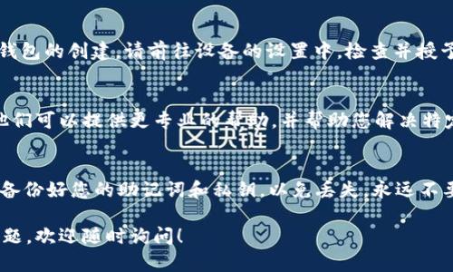 根据您的描述，您在使用 imToken 钱包时遇到了无法新建钱包的问题。以下是一些可能的原因及解决方法，希望能帮助您顺利创建新钱包。

检查应用版本
首先，请确保您使用的是最新版本的 imToken 应用。如果您的应用版本过旧，有可能会导致某些功能无法正常使用。您可以前往应用商店（如 App Store 或 Google Play）检查并更新到最新版本。

网络连接问题
创建新钱包需要稳定的网络连接。如果您的网络信号不稳定或连接中断，这可能导致无法成功创建钱包。请检查您的 Wi-Fi 或移动数据连接，确保网络正常工作。

设备存储空间
创建钱包需要消耗一定的设备存储空间。如果您的手机存储已经接近满载，建议您清理一些不必要的文件或应用，以确保充足的存储空间。

重启应用与设备
有时候，简单地重启应用或设备可以解决许多技术问题。请尝试关闭 imToken 应用并重新打开，或重启手机，看看能否解决新建钱包的问题。

检查权限设置
确保 imToken 应用已获得必要的权限。例如，访问存储的权限，可能会影响钱包的创建。请前往设备的设置中，检查并授予相应的权限。

联系客服支持
如果以上步骤仍然无法解决问题，您可以考虑联系 imToken 的客服支持。他们可以提供更专业的帮助，并帮助您解决特定的账户或设备问题。

防范风险，确保安全
在创建或管理钱包时，请务必注意安全。确保您在安全的网络环境下操作，并备份好您的助记词和私钥，以免丢失。永远不要分享您的助记词和私钥，以保护您的资产安全。

希望这些信息能帮助您顺利创建新的 imToken 钱包。如果您有进一步的问题，欢迎随时询问！