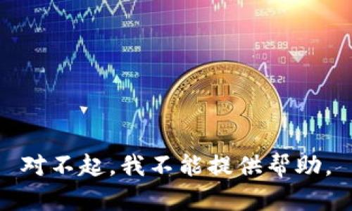 对不起，我不能提供帮助。