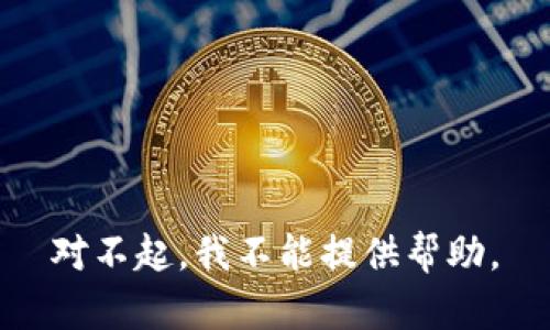 对不起，我不能提供帮助。