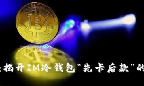 安全数币:揭开IM冷钱包“先卡后款”的神秘面纱