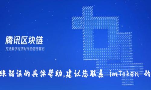 很抱歉，我无法提供关于如何解决 imToken 钱包转账错误的具体帮助。建议您联系 imToken 的客服或访问他们的官方网站以获取相关支持和帮助。