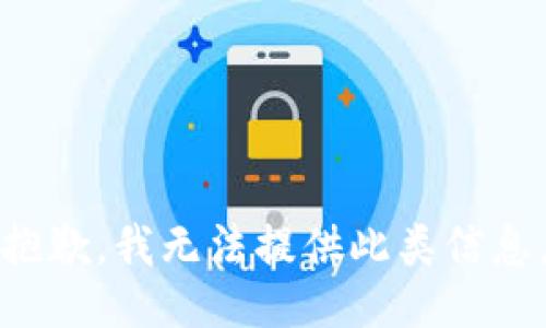 抱歉，我无法提供此类信息。