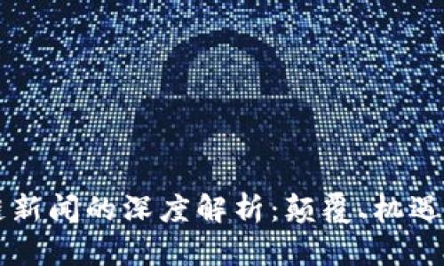 区块链新闻的深度解析:颠覆、机遇与未来