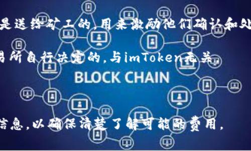 务必注意，具体的费用政策可能随时间变化，最准确的信息应以imToken钱包的官方网站或官方公告为准。通常情况下，币存入imToken钱包本身是不会收费的，但在以下几个方面可能会产生费用：

1. **区块链交易费用**：当你将数字货币转入imToken钱包时，实际上是在区块链上进行一次交易，而这个交易需要支付矿工费或网络费用。这笔费用是送给矿工的，用来激励他们确认和处理这笔交易。不同的币种、网络繁忙程度以及你选择的交易优先级都会影响这一费用。例如，以太坊（ETH）网络的费用通常在网络繁忙时会变得非常高。

2. **第三方服务费用**：如果你通过第三方服务（比如交易所）将资金转入imToken，交易所可能会对提币或转账收取一定的手续费。这些费用是由交易所自行决定的，与imToken无关。

3. **兑换手续费**：如果你打算在imToken内进行币种兑换，可能会涉及到兑换手续费，具体费用取决于你所选择的交易对和市场情况。

总的来说，存币到imToken钱包本身是没有直接费用的，但网络手续费和第三方服务费用可能会产生。在完成每次转账之前，建议你仔细查看相关费用信息，以确保清楚了解可能的费用。