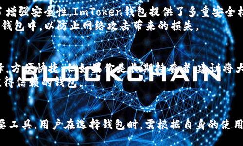 ImToken钱包是一款广受欢迎的数字资产钱包，它具有多种功能，但我们需要明确它的分类。从技术上讲，ImToken钱包是一种热钱包，而不是冷钱包。

什么是热钱包和冷钱包？
在数字货币的管理中，钱包通常分为热钱包和冷钱包。热钱包是连接互联网的数字钱包，方便用户进行随时随地的交易，但因为连接网络，安全性相对较低，容易受到黑客攻击或其他网络风险的侵害。
冷钱包则是与互联网隔离的存储方式，通常是硬件设备或纸质钱包，不容易被黑客攻击，更适合长期存储大量的数字资产。用户需要在需要交易时，将资产从冷钱包转移到热钱包中。

ImToken钱包的特点
ImToken钱包以其易用性和界面友好著称。用户可以轻松创建钱包，管理多种数字资产，包括以太坊和各类ERC20代币。它还提供了去中心化交易所（DEX）的功能，让用户可以在钱包中直接进行交易，无需将资产转移到其他平台。
此外，ImToken钱包还提供了资产管理、浏览DApp、参与DeFi项目等多种功能，极大地方便了用户对数字资产的管理和使用。

安全性分析
尽管ImToken钱包在使用上具有极大的便利性，但作为一个热钱包，其安全性仍需用户特别关注。为了增强安全性，ImToken钱包提供了多重安全机制，包括密码保护、指纹解锁等。此外，用户应尽量避免在公共网络下进行交易，以降低被攻击的风险。
对于持有大量数字资产的用户，建议在安全性方面采取更为严谨的措施，例如将大部分资产存储在冷钱包中，以防止网络攻击带来的损失。

如何选择合适的钱包？
选择合适的钱包，首先要明确自己的需求。如果你经常进行交易，热钱包如ImToken是一个不错的选择，方便快捷。但如果你是长期持有者，建议将大部分资产存放在冷钱包中，确保安全。
同时，用户在选择钱包时，也要考虑钱包的声誉、用户反馈、开发团队的背景等因素，以确保选择一个值得信赖的钱包。

总结
虽然ImToken钱包是一款热钱包，但其便利的功能和用户友好的界面使其成为了数字资产管理的重要工具。用户在选择钱包时，需根据自身的使用习惯和安全需求来做出选择，确保资产的安全与流动性的平衡。