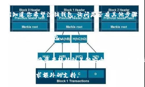 要注销imToken钱包，可以按照以下步骤进行。不过请注意，注销钱包和删除应用程序是两个不同的概念。注销钱包意味着撤销钱包的使用或数据，而删除应用程序可能只会从设备中移除该应用，并不会关闭钱包。以下是注销imToken钱包的一般步骤：

步骤一：备份你的助记词
在开始注销之前，确保你备份了钱包的助记词。这是恢复钱包的唯一方法。如果你忘记了助记词，你将无法找回钱包中的资产。

步骤二：清除应用数据
在你的手机设置中找到imToken应用，选择“清除数据”或“卸载”。这会删除应用内的所有数据，包括你所保存的钱包信息。不过，注意这不会影响链上的资产，只是从应用程序中删除了信息。

步骤三：与客服联系
如你希望正式注销账户，可以考虑联系imToken的客服。通过应用内的帮助或支持选项，提交请求让他们知道你希望注销钱包，询问是否有其他步骤需要遵循。

步骤四：删除应用程序
完成以上步骤后，去你的设备上卸载imToken应用。确保在卸载之前确认所有数据已经备份，也确保你不再需要这个钱包。

注意事项
注销imToken钱包并不会释放在区块链上资产的所有权。如果你的钱包中还有资产，确保在执行这些步骤之前已将资产转移到其他安全的钱包中。无论如何，保持助记词的安全是至关重要的，避免任何未来的资产损失。

希望以上步骤能帮助你顺利注销imToken钱包。如果在过程中遇到问题，建议访问imToken的官方网站或社区寻求额外的支持。