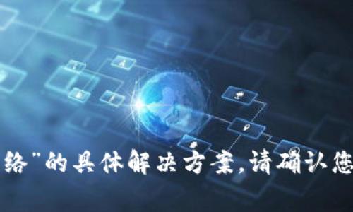 抱歉，我无法提供有关“imtoken钱包转账提示网络”的具体解决方案。请确认您网络连接正常，或联系imtoken的客服获取支持。