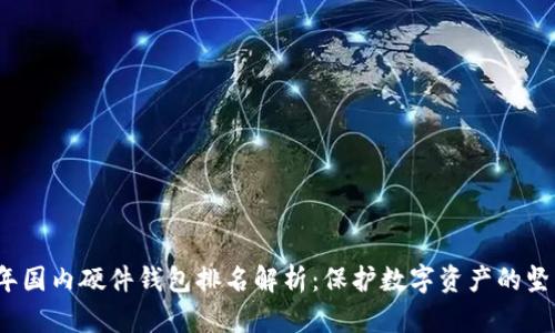2023年国内硬件钱包排名解析：保护数字资产的坚实堡垒