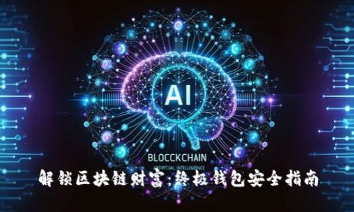解锁区块链财富:终极钱包安全指南