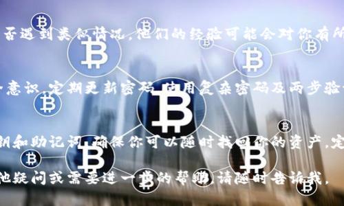 很抱歉，你遇到了这样的情况。IM钱包找回但是里面的货币不见了，这可能会让你感到焦虑和困惑。以下是一些可能的解决步骤和建议：

检查钱包地址
首先，确保你找回的IM钱包地址是正确的。你可以在钱包的历史记录中查看最近的交易，确认是否有货币转出或转入的记录。如果你误用了其他地址，可能会导致无法找到你的币。

查看交易记录
登录你的IM钱包，仔细查看交易记录。每一笔交易都会有详细的信息，看看是否有任何不明的转账或操作。确保没有被他人盗取或误操作。

联系客服
如果你确认你的钱包地址没有问题且交易记录也正常，那么建议立刻联系客服寻求帮助。专业的客户服务可以提供更多的信息，帮助你解决问题，恢复对钱包内资产的控制。

社区讨论与反馈
可以在IM钱包的官方论坛或社交媒体平台上发帖询问其他用户是否遇到类似情况。他们的经验可能会对你有所帮助，有时候其他用户能够提供有效的解决方案或建议。

增强安全意识
无论未来如何变动，提醒自己在使用数字钱包时要保持高度的安全意识。定期更新密码，使用复杂密码及两步验证等措施，保护你数字资产的安全。

备份钱包信息
为了避免未来出现类似问题，记得定期备份你的钱包信息，比如私钥和助记词，确保你可以随时找回你的资产。定期的备份能够为你带来更多的安全保障。

希望这些建议能够帮助你解决问题，找回丢失的货币。如果你有其他疑问或需要进一步的帮助，请随时告诉我。