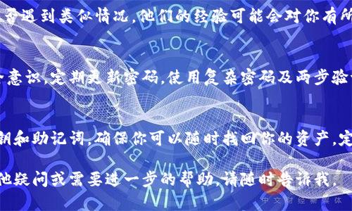 很抱歉，你遇到了这样的情况。IM钱包找回但是里面的货币不见了，这可能会让你感到焦虑和困惑。以下是一些可能的解决步骤和建议：

检查钱包地址
首先，确保你找回的IM钱包地址是正确的。你可以在钱包的历史记录中查看最近的交易，确认是否有货币转出或转入的记录。如果你误用了其他地址，可能会导致无法找到你的币。

查看交易记录
登录你的IM钱包，仔细查看交易记录。每一笔交易都会有详细的信息，看看是否有任何不明的转账或操作。确保没有被他人盗取或误操作。

联系客服
如果你确认你的钱包地址没有问题且交易记录也正常，那么建议立刻联系客服寻求帮助。专业的客户服务可以提供更多的信息，帮助你解决问题，恢复对钱包内资产的控制。

社区讨论与反馈
可以在IM钱包的官方论坛或社交媒体平台上发帖询问其他用户是否遇到类似情况。他们的经验可能会对你有所帮助，有时候其他用户能够提供有效的解决方案或建议。

增强安全意识
无论未来如何变动，提醒自己在使用数字钱包时要保持高度的安全意识。定期更新密码，使用复杂密码及两步验证等措施，保护你数字资产的安全。

备份钱包信息
为了避免未来出现类似问题，记得定期备份你的钱包信息，比如私钥和助记词，确保你可以随时找回你的资产。定期的备份能够为你带来更多的安全保障。

希望这些建议能够帮助你解决问题，找回丢失的货币。如果你有其他疑问或需要进一步的帮助，请随时告诉我。