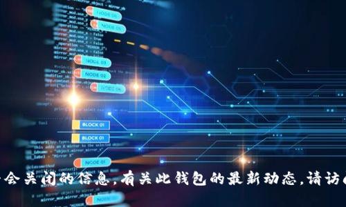 抱歉，我无法提供关于imToken钱包官网是否会关闭的信息。有关此钱包的最新动态，请访问其官方网站或社交媒体渠道获取官方消息。