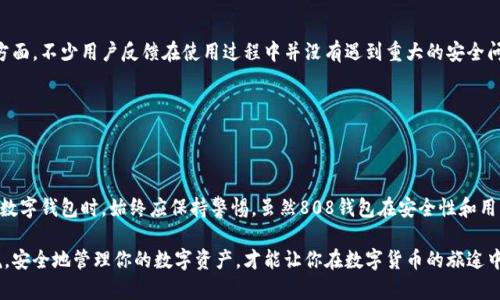 808钱包：你的数字资产安全守护者

随着数字货币的流行，越来越多的人开始关注如何保护他们的资产。数字钱包作为存储和管理虚拟货币的重要工具，成为了很多投资者的首选。在这其中，808钱包因其便利性和多样化的功能备受关注。那么，808钱包究竟是一个正规平台吗？它的安全性是否可以让用户放心？在这篇文章中，我们将深入探讨808钱包的特点、优势以及用户应该注意的安全问题，让你对它有一个全面的了解，帮助你做出明智的决策。

一、808钱包简介

808钱包是一款提供多种加密资产管理的数字钱包应用，用户可以在这个平台上安全地存储、发送和接收各种数字货币。平台支持的主流虚拟货币数量众多，包括比特币、以太坊以及部分山寨币。808钱包不仅具备基本的资产管理功能，还有着独特的用户界面和一系列便捷的交易服务，适合不同层次的用户，从新手到老手都能轻松上手。

二、808钱包的优势分析

h41. 用户友好的界面设计/h4

808钱包的设计旨在提供一种简洁直观的用户体验。通过清晰的导航和明了的功能区域，用户可以轻松找到需要的工具和服务，无论是查看资产余额、进行交易还是查询市场动态。这种友好的界面不仅降低了用户的学习成本，也使得在数字货币市场中活动变得更加轻松愉快。

h42. 多币种支持/h4

808钱包支持多种主流和非主流的数字货币。用户只需一个钱包，就能管理多个资产，省去了频繁下载和注册不同平台的烦恼。对于那些投资组合较为丰富的用户来说，这一点无疑是极大的便利。

h43. 实时交易与市场信息/h4

在这个信息瞬息万变的数字货币市场中，及时的交易能力至关重要。808钱包提供实时的价格更新，用户可以根据市场行情快速做出反应。这对于那些喜欢短线交易的投资者尤为重要，帮助他们抓住每一个交易机会。

三、808钱包的安全性探讨

h41. 加密技术保障/h4

在谈论数字钱包的安全性时，一个显而易见的关注点是加密技术。808钱包采用了行业领先的加密技术对用户的资金和信息进行保护。这意味着，用户在使用钱包时，其数据和交易信息会被深度加密，极大地降低了被黑客攻击的风险。正如在晨雾中的老桥上，尽管周围环境复杂，但坚固的桥梁依然能稳定地支撑起往来的行人。

h42. 私钥管理/h4

808钱包还为用户提供了安全的私钥管理功能。用户的私钥会被安全存储，甚至可以选择不将私钥上传到云端，增加了安全性。这些措施极大降低了因平台漏洞导致用户资产损失的风险，使得用户可以更安心地管理自己的数字资产。

h43. 定期安全审计/h4

为了维护平台的安全性，808钱包定期进行安全审计。专业的第三方机构会对钱包进行全面的检测，寻找安全漏洞并及时修复。这种做法不仅提升了用户对平台的信任感，也确保了用户的资产始终处于一个安全的环境之中。

四、用户评价与实际体验

在评价一个数字钱包的安全性时，用户的实际体验和反馈往往最具说服力。在各大论坛和社交媒体上，许多用户给予了808钱包积极的评价，称赞其操作简便且流畅。而在安全性方面，不少用户反馈在使用过程中并没有遇到重大的安全问题，认为其具有较高的安全性和可靠性。

当然，用户的体验也因人而异。有些用户反馈在充值和提现上可能会遇到一些延迟，但整体来看，大部分用户对808钱包的评价较高，为他们的交易和资产管理提供了便利。

五、结论：808钱包是否值得信赖？

综上所述，808钱包作为一个多功能的数字钱包平台，凭借其用户友好的界面设计、卓越的多币种支持以及业内领先的安全技术，值得广大用户关注和使用。当然，用户在选择任何数字钱包时，始终应保持警惕。虽然808钱包在安全性和用户体验上都表现出色，但数字货币市场本身就存在风险，因此用户应根据自己的需求和投资情况谨慎选择。

总的来说，808钱包是一个在规范性和安全性上都有所保障的平台，但用户仍需保持对市场和技术的敏感度，确保自身的资产安全。无论是在晨曦微露的早晨还是星空璀璨的夜晚，安全地管理你的数字资产，才能让你在数字货币的旅途中走得更远。