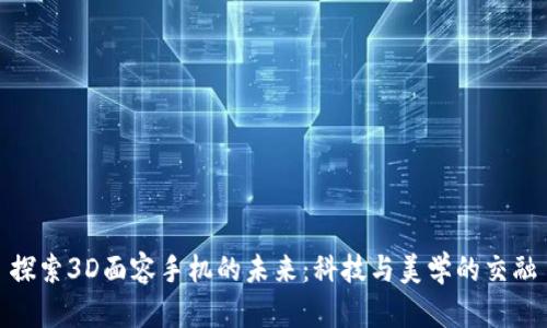 探索3D面容手机的未来:科技与美学的交融