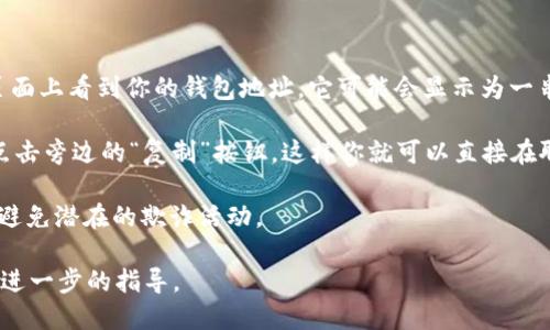 要找到你的IM钱包地址，请按照以下步骤操作：

1. **打开IM钱包应用**：在你的手机或电脑上找到并打开IM钱包应用。

2. **登录你的账户**：输入你的账户信息，登录到你的钱包。

3. **找到钱包地址**：一旦你进入钱包，你通常会在“主页”或者“资产”页面上看到你的钱包地址。它可能会显示为一串字母和数字的组合，通常以特定数字开头，比如“1”或“3”的比特币地址。

4. **复制钱包地址**：如果你需要与他人分享你的钱包地址，通常可以点击旁边的“复制”按钮，这样你就可以直接在聊天或其他应用中粘贴它。

5. **确保安全性**：在分享地址时，请确保你只与可信的人或平台分享，避免潜在的欺诈活动。

如果有任何问题或困难，查阅IM钱包的官方帮助或支持页面可能会提供进一步的指导。