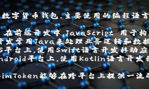 ImToken钱包是一款数字货币钱包，主要使用的编程语言包括：

1. **JavaScript**: 在前端开发中，JavaScript 用于构建用户界面和交互。
2. **Java**: 后端开发常用Java来处理业务逻辑和数据存储。
3. **Swift**: 在iOS平台上，使用Swift语言开发移动应用。
4. **Kotlin**: 在Android平台上，使用Kotlin语言开发移动应用。

这些语言的结合使得imToken能够在跨平台上提供一流的用户体验和安全性。