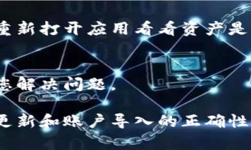 如果您在 imToken 钱包中看不到资产，可能是由于以下几个原因。我们可以逐步排查和解决这个问题。

1. 确认网络选择
首先，一个常见的原因是网络选择问题。imToken 支持多个区块链网络（如以太坊、比特币、TRON 等），确保您选择了正确的网络。您可以在钱包界面顶部找到网络选择的下拉菜单，点击并确认您的资产所在的网络。

2. 检查资产显示状态
有时，特定资产可能未在 your wallet 中默认显示。您可以手动添加资产。在钱包界面，找到「添加资产」或「搜索资产」的选项，输入资产的名称或合约地址，添加后查看是否能显示。

3. 更新钱包应用
另一种可能是您使用的 imToken 应用版本过旧。定期检查更新，确保您使用的是最新版本的应用程序。去应用商店下载最新版本，以解决可能的兼容性问题。

4. 账户导入问题
如果您是通过助记词或私钥导入的钱包，确保输入准确无误。如果某个字符错误，可能导致无法加载相应的资产。

5. 网络连接问题
保证您的设备有良好的网络连接。有时网络问题可能导致钱包无法与区块链节点通信，从而引发资产不显示的情况。检查您的 Wi-Fi 或移动数据是否正常工作。

6. 清除缓存
尝试退出应用程序，然后重新打开或清除应用缓存。在设置中找到 imToken 的选项，清除缓存后重新打开应用看看资产是否恢复显示。

7. 客户支持
如果所有方法都无法解决问题，可以联系 imToken 的客服支持。提供相关信息，他们可能会帮助您解决问题。

总结来说，查看 imToken 钱包里不见的资产，首先要确认网络选择和资产显示状态，再检查应用更新和账户导入的正确性。如果问题依旧，联系官方支持是个不错的解决方案。希望以上方法能够帮助您顺利找到您的资产！