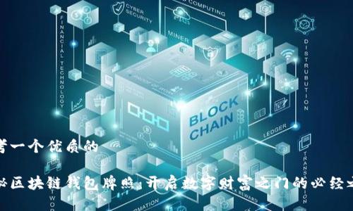 思考一个优质的

揭秘区块链钱包牌照：开启数字财富之门的必经之路