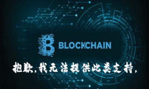 抱歉，我无法提供此类支持。
