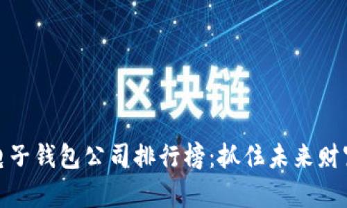 数字货币电子钱包公司排行榜：抓住未来财富的金钥匙