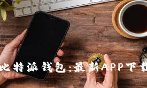 轻松获取比特派钱包：最新APP下载安装指南