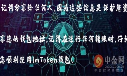 要查看imToken钱包地址，您可以按照以下步骤操作。imToken是一个流行的数字资产钱包，支持多种加密货币。以下是查看钱包地址的具体步骤：

1. 打开imToken应用
首先，在您的手机上找到并打开imToken应用。如果您还没有安装这个应用，可以前往App Store或Google Play下载并安装。

2. 登陆您的账户
在应用程序主界面中，使用账户密码或生物识别（如指纹或面部识别）进行登录。如果您是新用户，您需要先创建一个新钱包，并记录好助记词以供未来恢复使用。

3. 选择对应的数字资产
登录后，您将看到主界面显示的各种数字资产列表。选择您想要查看地址的具体加密货币。例如，点击“Ethereum”或“BTC”等选项，以便查看相应的地址。

4. 查看钱包地址
当您选择某种加密货币后，您可能会看到“接收”或“转账”选项。点击“接收”按钮，您将看到对应的公钥地址，这就是您用来收款的地址。同时，imToken还会提供一个二维码，您可以使用这个二维码方便他人转账给您。

5. 复制钱包地址
如果您需要将地址分享给他人，可以选择“复制地址”选项。这样可以将地址复制到剪贴板中，方便您粘贴到聊天工具或其他平台中。

6. 注意安全
在分享您的钱包地址时，请确保您是在可信的环境中进行操作，避免将您的私钥或助记词分享给任何人，因为这些信息是保护您资产安全的关键。

总结
imToken钱包使得数字资产管理变得简单方便。通过以上步骤，您可以轻松查看并分享您的钱包地址。记得在进行任何转账时，仔细核对地址，以确保资金安全。

如需进一步的帮助，请随时查阅imToken官方的支持文档或客服渠道。希望这能帮助您顺利使用imToken钱包！