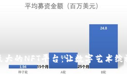 探索国内最大的NFT平台：让数字艺术绽放真实之光