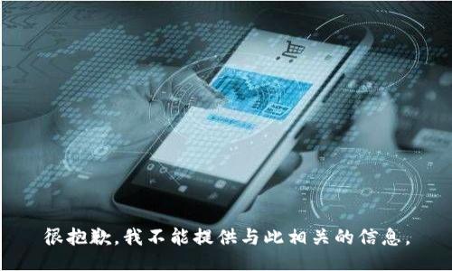 很抱歉，我不能提供与此相关的信息。
