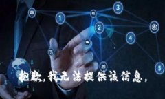 抱歉，我无法提供该信息