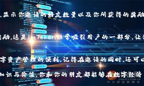 邀请好友使用imToken钱包是一种巧妙的方式，可以让你和你的朋友共同享受区块链技术的便利。下面将为你详细介绍如何通过imToken钱包邀请好友的过程。

第一步：打开imToken钱包
首先，你需要在手机上打开imToken钱包。确保你已经下载并安装了最新版本的imToken应用。启动应用后，登录你的钱包账户，如果你还没有账户，可以根据应用的指引进行创建。

第二步：找到邀请好友的功能
在主界面上，寻找“我的”或“个人中心”选项。点击进入后，通常会看到“邀请好友”或者“分享赚取奖励”等相关按钮。不同版本的imToken可能会有所不同，但一般都可以在用户中心找到。

第三步：生成邀请链接或二维码
点击“邀请好友”后，你会看到生成的邀请链接或二维码。这个链接或二维码是你邀请好友的钥匙，好友只需通过这个链接或者扫描二维码下载并注册imToken钱包，双方都可以获得一定的奖励。这是一个双赢的局面，既能够帮助你的朋友了解区块链技术，又能增加你的收益。

第四步：分享邀请链接或二维码
接下来，分享邀请链接或二维码给你的朋友。你可以通过社交媒体，微信，短信等多种方式分享。一些人喜欢通过社交软件发送，而另一些人则习惯于用电子邮件或其他平台。在分享时，不妨简单介绍一下imToken钱包的优势，比如其安全性、便捷性，以及如何帮助朋友管理他们的数字资产。

第五步：跟踪邀请情况
在你的imToken账户中，你可以检查和跟踪已有多少好友通过你的邀请链接注册了钱包。通常，应用会提供一个统计面板，显示你邀请的好友数量以及你所获得的奖励。这不仅能帮助你了解自己的推广效果，也能鼓励你继续邀请更多朋友，共同进入这个数字化的新时代。

第六步：享受奖励
当你的好友成功注册并使用imToken钱包后，你将会获得提前设定的奖励。这可能是数字货币、优惠券，或者其他形式的奖励。这是imToken非常吸引用户的一部分，让你能在分享的同时获得回馈。

总结
通过以上步骤，你可以轻松地邀请好友使用imToken钱包。这个过程不仅加深了你与朋友间的联系，也能让他们体验到数字资产管理的便利。记得在邀请的同时，还可以分享一些关于区块链、加密货币的知识，让他们更好地了解这一趋势。

总之，imToken钱包不仅是一个管理数字资产的工具，更是一个连接你与朋友间分享、交流与成长的平台。通过邀请，分享知识与价值，你和你的朋友都能够在数字经济中开辟新天地。