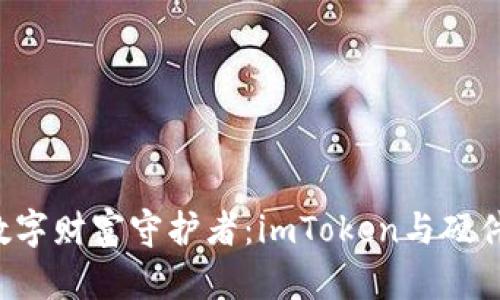  选择最佳数字财富守护者：imToken与硬件钱包的对决