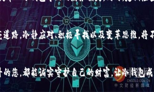 jiaoti如何有效应对冷钱包丢失？imToken用户必看！/jiaoti
冷钱包, imToken, 资产安全/guanjianci

引言：当丢失冷钱包的晨雾逐渐散去
在数字货币的世界里，冷钱包就像是一座稳固的老桥，连接着我们的财富和信任。当我们安心地把数字资产存放在其怀抱中时，想象着未来的美好和投资的增值。然而，生活有时就像秋日的萧瑟，风一吹，曾经的安心可能在瞬间化为乌有。当我们发现冷钱包丢失，那种无助感犹如与久别的朋友重聚，结果却看到了空荡荡的身影。

冷钱包：数字财富的保护伞
冷钱包是顾名思义，与互联网隔绝的存储设备，为数字货币提供了卓越的安全保障。它像冬季的针织围巾，将资产包裹得温暖而安全。在这繁华与风险并存的加密世界中，冷钱包如同一座沉稳的灯塔，帮助投资者在风浪中坚定前行。但是，一旦丢失，整个灯塔仿佛被暴风雨吞没，如何应对将是我们接下来要探讨的主题。

第一步：保持冷静，沉着应对
丢失冷钱包的第一反应往往是恐慌，心中不禁涌起一阵阴霾。然而，面对这种危机，第一步就是保持冷静。您可以尝试深吸一口气，回想一下最后一次使用冷钱包的情境，像侦探一样，把线索一点一点拼凑起来。在这个过程中，时间是最好的助手，慢慢回忆，尽量找出蛛丝马迹。

第二步：检查丢失的可能性
冷钱包的丢失，往往是因为不小心的疏忽。想象一下，您可能在清晨的阳光中愉快地出门，却把冷钱包落在了家中的某个角落。尝试在您平日常去的地方进行仔细搜寻：沙发下、书桌上、车内的储物箱里，每个角落都不应放过，或许在不经意之间，老朋友就在不远处等您。

第三步：对冷钱包采用的加密技术再做打量
不同类型的冷钱包采用不同的加密技术，了解您的冷钱包种类以及其安全备份的方式至关重要。假如您的冷钱包是基于助记词的存储方式，查找并保护好这组助记词将是您下一步的关键。如果您不小心把助记词也一并丢失，那就需要及时思考是否可以通过其他途径找回。

第四步：联络交易所或钱包服务商
如果通过个人努力仍无果，联络您的冷钱包服务商或交易所将是一个不错的选择。大部分知名的服务商在用户数据的恢复方面都有较为完善的支持和解决方案。像一个小姑娘向父母求助一样，您只需详细说明情况，他们可能会给您指引出一条新的道路。

第五步：强化未来的安全措施
无论冷钱包是否找回，经历此番事件后，建议您反思并建立更为严谨的安全措施。可以考虑购买多个冷钱包，将资产进行分散存储，减少因丢失单一冷钱包导致的财务损失。同时，定期检查和更新安全措施，确保日后能够在风浪中安然行驶。

总结：重新定义财富的安全感
冷钱包的丢失无疑是一场惊魂未定的磨难，但它同时也是重新定义财富安全感的契机。正如在清晨的雾霭中，阳光总会穿透困境，为我们照亮道路。冷静应对、积极寻找以及变革思维，将不再只是一种处理方式，更是一种在数字时代深入人心的价值观。

后记：每一位投资者的数码安全之路
无论您是新手还是老司机，冷钱包的丢失提醒了我们：在追求财富的同时，保护资产的安全才是我们最大的责任。愿每一位在数字资产中奋斗的您，都能诚实守护自己的财富，让冷钱包成为我们生活中那座永不倒塌的老桥。无论未来如何变迁，请始终铭记：持之以恒的安全策略，总能让我们在市场的波涛中稳如磐石。