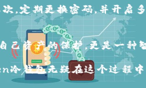 imToken冷钱包是用于安全存储加密货币的一种数字钱包，它与互联网隔离，能够有效保护用户的私钥和数字资产，避免黑客攻击和在线盗窃的风险。

什么是冷钱包？
冷钱包，顾名思义，是一种不连接互联网的数字钱包。它像是一座独立于喧嚣世界的安全屋，保护着每一位投资者辛苦积累的财富。与热钱包相比，冷钱包更为安全，因为没有网络连接的它，不会受到在线攻击的威胁。对于那些拥有大量加密货币的人来说，冷钱包是一个理想的选择。

imToken冷钱包的特点
imToken作为一个知名的数字货币钱包，其冷钱包具备多项独特的优势。首先，它具有用户友好的界面，即使是技术小白也能够轻松上手。其次，imToken冷钱包支持多种主流的数字货币，包括比特币、以太坊等，这让用户可以选择根据自身需求进行存储。

为什么选择imToken冷钱包？
选择imToken冷钱包的原因主要有三点：安全性、便捷性和多功能性。它不仅确保了用户资产的安全，还提供了便捷的操作体验。用户可以随时随地通过手机访问自己的资产，同时也可以利用其强大的功能进行管理，比如资产的查看和交易。

如何使用imToken冷钱包？
使用imToken冷钱包的过程并不复杂。首先，用户需要从官方渠道下载imToken应用，并注册一个账户。在账户创建完成后，用户可以选择将自己的资产转入冷钱包。冷钱包的设置和使用过程中，用户需要妥善保管自己的私钥和助记词，这些是保障资产安全的关键。

如何保护你的imToken冷钱包？
保护imToken冷钱包的安全并不是一件容易的事情，它需要用户保持警惕。首先，确保你的设备是安全的，不使用公共Wi-Fi。其次，定期更换密码，并开启多重身份验证，让账户更加安全。最后，切勿将私钥和助记词透露给任何人，谨防受骗。

总结
imToken冷钱包为数字资产的存储提供了一个安全、高效的方案。在这个数字货币飞速发展的时代，拥有一款冷钱包不仅是对自己资产的保护，更是一种智能投资的表现。无论你是数字货币的初学者还是资深玩家，imToken冷钱包都能为你提供值得信赖的服务。

在未来，随着区块链技术的不断进步和普及，对于如何安全地存储和管理加密资产将会成为越来越多人关心的话题，而imToken冷钱包无疑在这个过程中将扮演重要的角色。