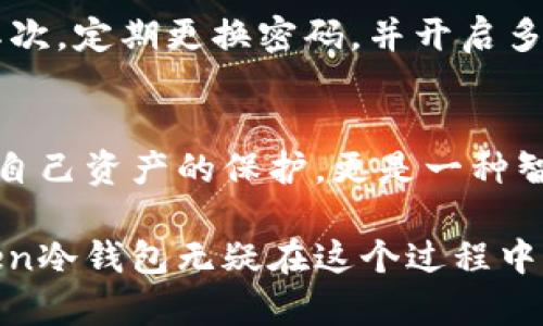 imToken冷钱包是用于安全存储加密货币的一种数字钱包，它与互联网隔离，能够有效保护用户的私钥和数字资产，避免黑客攻击和在线盗窃的风险。

什么是冷钱包？
冷钱包，顾名思义，是一种不连接互联网的数字钱包。它像是一座独立于喧嚣世界的安全屋，保护着每一位投资者辛苦积累的财富。与热钱包相比，冷钱包更为安全，因为没有网络连接的它，不会受到在线攻击的威胁。对于那些拥有大量加密货币的人来说，冷钱包是一个理想的选择。

imToken冷钱包的特点
imToken作为一个知名的数字货币钱包，其冷钱包具备多项独特的优势。首先，它具有用户友好的界面，即使是技术小白也能够轻松上手。其次，imToken冷钱包支持多种主流的数字货币，包括比特币、以太坊等，这让用户可以选择根据自身需求进行存储。

为什么选择imToken冷钱包？
选择imToken冷钱包的原因主要有三点：安全性、便捷性和多功能性。它不仅确保了用户资产的安全，还提供了便捷的操作体验。用户可以随时随地通过手机访问自己的资产，同时也可以利用其强大的功能进行管理，比如资产的查看和交易。

如何使用imToken冷钱包？
使用imToken冷钱包的过程并不复杂。首先，用户需要从官方渠道下载imToken应用，并注册一个账户。在账户创建完成后，用户可以选择将自己的资产转入冷钱包。冷钱包的设置和使用过程中，用户需要妥善保管自己的私钥和助记词，这些是保障资产安全的关键。

如何保护你的imToken冷钱包？
保护imToken冷钱包的安全并不是一件容易的事情，它需要用户保持警惕。首先，确保你的设备是安全的，不使用公共Wi-Fi。其次，定期更换密码，并开启多重身份验证，让账户更加安全。最后，切勿将私钥和助记词透露给任何人，谨防受骗。

总结
imToken冷钱包为数字资产的存储提供了一个安全、高效的方案。在这个数字货币飞速发展的时代，拥有一款冷钱包不仅是对自己资产的保护，更是一种智能投资的表现。无论你是数字货币的初学者还是资深玩家，imToken冷钱包都能为你提供值得信赖的服务。

在未来，随着区块链技术的不断进步和普及，对于如何安全地存储和管理加密资产将会成为越来越多人关心的话题，而imToken冷钱包无疑在这个过程中将扮演重要的角色。