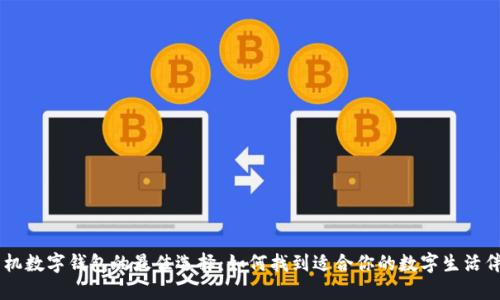 手机数字钱包的最佳选择：如何找到适合你的数字生活伴侣