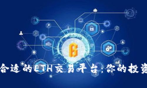 如何选择合适的ETH交易平台：你的投资决策指南