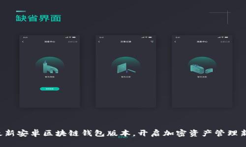 获取最新安卓区块链钱包版本，开启加密资产管理新篇章!