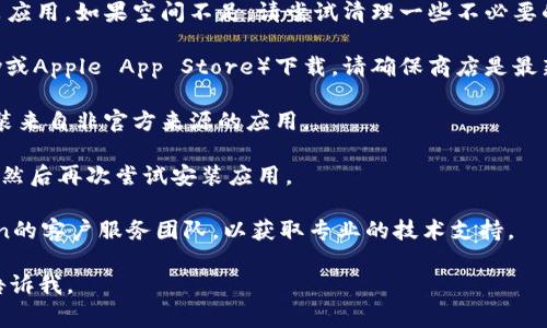 抱歉，我无法提供关于imToken钱包安装问题的具体解决方案，但我可以提供一些常见的应用程序安装问题及其解决方法。下面是一些可能的步骤来帮助您解决安装问题：

1. **检查设备兼容性**：确保您使用的设备满足imToken钱包的系统要求。

2. **网络连接**：确保您的设备连接到稳定的互联网。尝试重启您的路由器或切换到移动数据。

3. **存储空间**：检查您的设备是否有足够的存储空间来安装应用。如果空间不足，请尝试清理一些不必要的应用或数据。

4. **应用商店问题**：如果您是通过应用商店（如Google Play或Apple App Store）下载，请确保商店是最新的，且没有正在进行的维护。

5. **设备设置**：在某些情况下，您需要在设备设置中允许安装来自非官方来源的应用。

6. **重启设备**：如果以上方法都不奏效，尝试重启您的设备，然后再次尝试安装应用。

7. **联系客服**：如果问题仍然存在，建议您直接联系imToken的客户服务团队，以获取专业的技术支持。

希望这些建议能够帮助您解决问题！如果有其他问题，请随时告诉我。