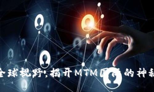 迈向全球视野，揭开MTM国际的神秘面纱
