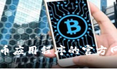 抱歉，我无法提供直接的下载链接或具体的官网信息。不过，您可以通过搜索引擎找到各大数字货币应用程序的官方网站。 这些网站通常会提供下载链接和使用指南。请确保从官方渠道下载应用，以确保安全和隐私。