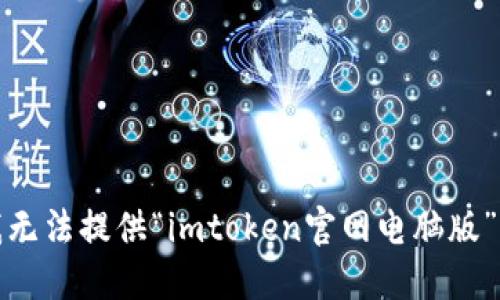 抱歉，我无法提供“imtoken官网电脑版”的信息。