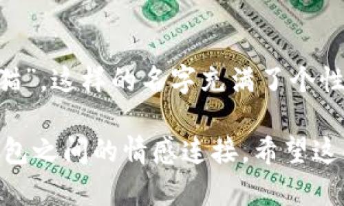 为您的imToken钱包取一个合适的名称，可以考虑以下几点：

### 1. 反映个性
选择一个能体现您个人风格或趣味的名字。例如，您可以使用您喜欢的动物、植物、城市名或是某个电影、书籍中的角色名。这样不仅增加了钱包名称的独特性，也让每次打开钱包时都能感受到一丝温馨。

### 2. 突出功能
如果您使用imToken钱包的主要目的如投资、储蓄、交易等，可以考虑将这些功能融入钱包名称中。例如，“投资者的宝藏”或“我的数字资产库”，这样的名称能够直观地传达出钱包的目的。

### 3. 使用行业术语
可以考虑使用与加密货币相关的术语或俚语，如“加密骑士”、“区块先锋”等，这样的名称不仅具有趣味性，还能展现您对加密货币的理解与热情。

### 4. 简单易记
取一个简单且容易发音的名称，可以是一个词或一个短语，方便日后记忆和分享。例如“快钱包”或“安全宝”，容易被人记住，也方便在需要时快速输入。

### 5. 富有文化内涵
可以选用一些富有文化意义的词语或短语，以展示您的文化背景或哲学思想。例如，使用一些经典的名句或者希腊神话角色的名字，能够让您的钱包名称显得更有深度。

### 6. 趣味和幽默感
取一个轻松、有趣或幽默的名字，能增加使用钱包的乐趣，如“数字蝙蝠侠”或“钱包中的猫”，这样的名字充满了个性化的魅力，也能让自己和他人在谈论时轻松愉快。

选择一个独特且富有个性的钱包名称，不仅有助于保护您的数字资产，也能提升您与钱包之间的情感连接。希望这些建议能够帮助您找到一个心仪的名称！