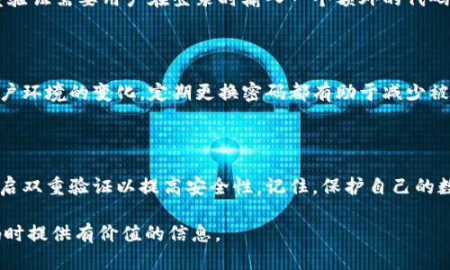 以下是有关imToken钱包密码格式的详细介绍：

strongimToken钱包密码格式简介/strong

imToken是一个广受欢迎的数字货币钱包，其安全性成为用户关注的重点，而密码设置则是保障账户安全的第一道防线。了解imToken钱包的密码格式要求，可以帮助用户更加有效地保护自己的资产。

密码长度要求

在imToken钱包中，密码的长度通常设定在8到20个字符之间。这一长度范围旨在避免过短的密码造成的安全隐患，同时也避免过长的密码增加用户记忆的难度。因此，用户在设置密码时，应该确保其长度在这一范围内。

字符类型要求

除了长度要求外，imToken也对密码的字符类型提出了具体要求。一个强密码应该包含以下几种字符类型：
ul
    li大写字母（如A-Z）/li
    li小写字母（如a-z）/li
    li数字（如0-9）/li
    li特殊字符（如@，#，$，%等）/li
/ul

这种要求旨在增强密码的复杂性，从而抵御潜在的暴力破解攻击。用户在设置密码时，可以尝试将不同字符组合在一起，例如：'ImToken2023@Safe!'。通过这种方式，不仅可以增加密码强度，也能使自己更难以被猜测。

避免使用常见密码

在选择密码时，用户应该尽量避免使用如“12345678”、“password”等常见密码。这类密码虽然简单易记，却非常容易被黑客猜测。imToken钱包也建议用户定期更新密码，并避免将密码与其他网站或应用重复使用。

启用双重验证

除了设置一个强密码，开启双重验证（2FA）也是提高imToken账户安全性的有效方法。双重验证需要用户在登录时输入一个额外的代码，这个代码通常通过短信或认证应用发送，进一步加强了账户的保护措施。

定期更新密码的重要性

用户在使用imToken钱包时，应该养成定期更新密码的习惯。无论是出于安全考虑，还是账户环境的变化，定期更换密码都有助于减少被窃取的风险。建议用户每三到六个月更新一次密码，并确保新密码与之前的密码有所不同。

总结

设置imToken钱包密码时，应遵循长度和字符复杂性的要求，避免使用常见密码，并考虑开启双重验证以提高安全性。记住，保护自己的数字资产，谨慎对待每一项安全设置，才能在数字货币的世界中轻松无忧。

以上是对imToken钱包密码格式的详细介绍，希望能够帮助到用户在设置和管理钱包密码时提供有价值的信息。