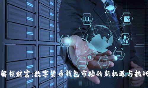 解锁财富：数字货币钱包市场的新机遇与挑战