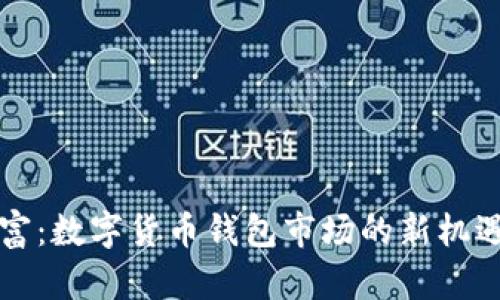 解锁财富：数字货币钱包市场的新机遇与挑战