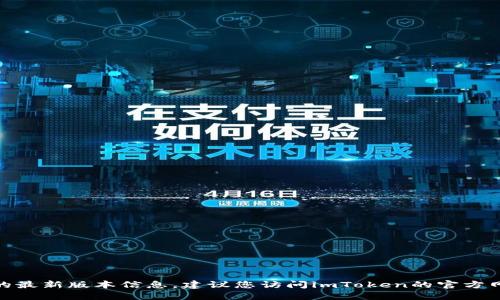 截至2023年10月，我无法提供实时更新的信息，因此无法确认imToken钱包的最新版本号。为了获取imToken钱包的最新版本信息，建议您访问imToken的官方网站或在应用商店中搜索imToken以查看最新的更新和版本发布信息。这将确保您获得最准确的信息和最新的功能。